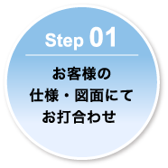 Step 01-お客様の仕様・図面にてお打合わせ